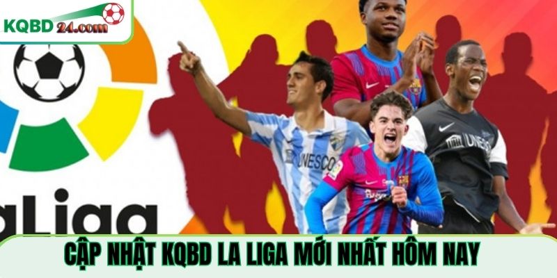Cập nhật kqbd giải La Liga mới nhất hôm nay